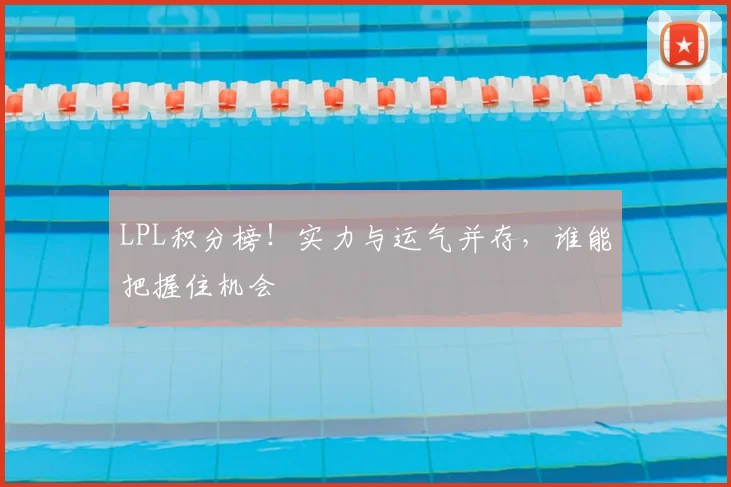 LPL积分榜!实力与运气并存,谁能把握住机会