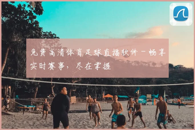 免费高清体育足球直播软件 - 畅享实时赛事,尽在掌握
