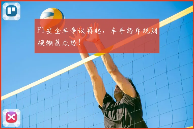F1安全车争议再起,车手怒斥规则模糊惹众怒!