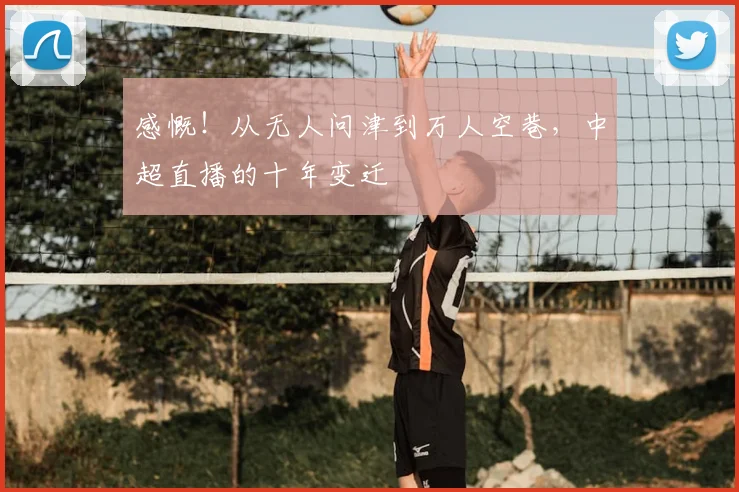 感慨!从无人问津到万人空巷,中超直播的十年变迁