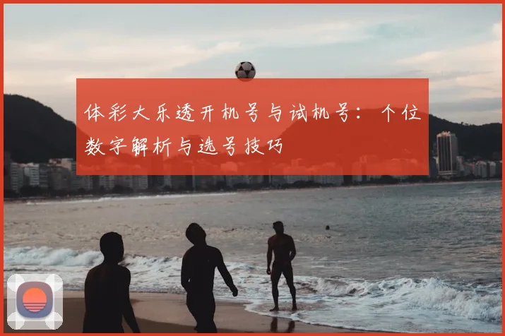 体彩大乐透开机号与试机号:个位数字解析与选号技巧