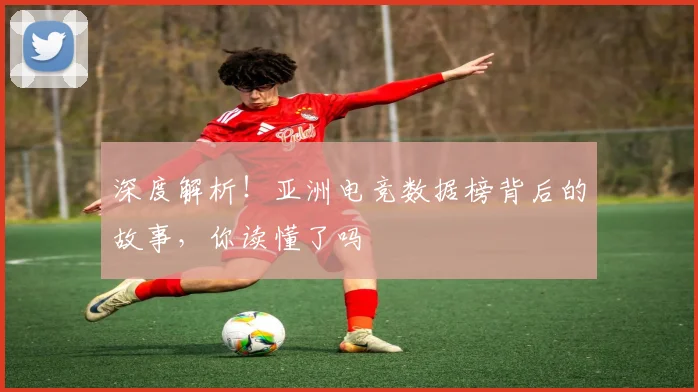 深度解析!亚洲电竞数据榜背后的故事,你读懂了吗