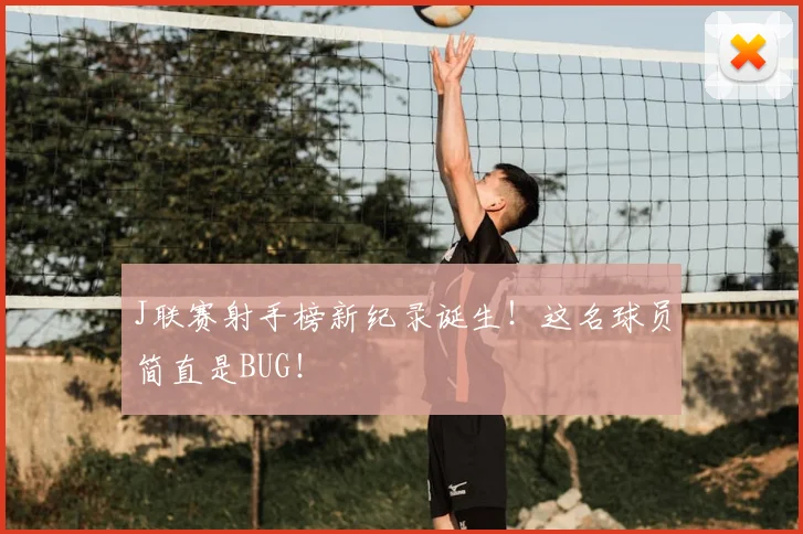 J联赛射手榜新纪录诞生!这名球员简直是BUG!