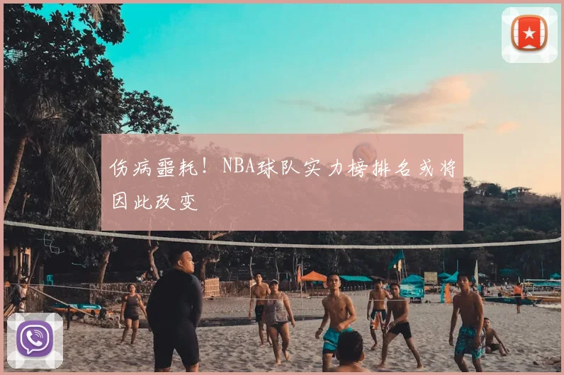 伤病噩耗!NBA球队实力榜排名或将因此改变