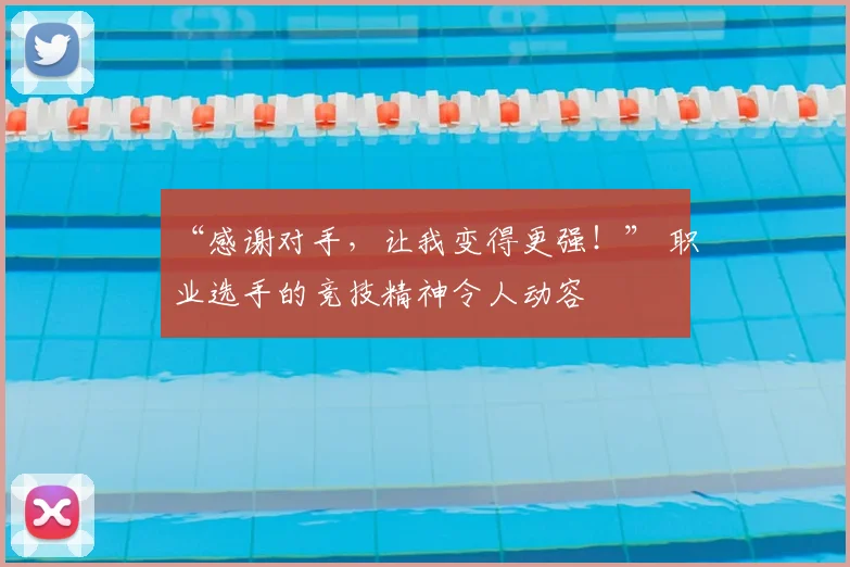 “感谢对手,让我变得更强!” 职业选手的竞技精神令人动容