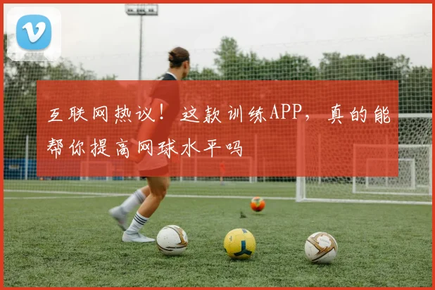 互联网热议!这款训练APP,真的能帮你提高网球水平吗