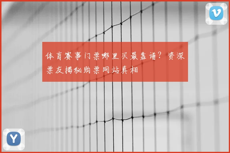 体育赛事门票哪里买最靠谱?资深票友揭秘购票网站真相