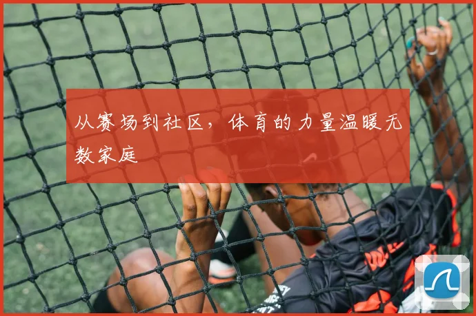 从赛场到社区,体育的力量温暖无数家庭