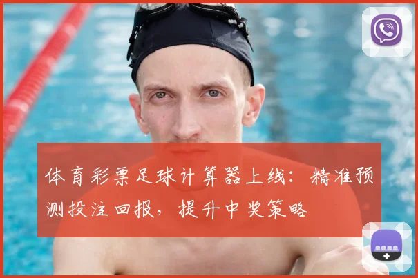 体育彩票足球计算器上线:精准预测投注回报,提升中奖策略
