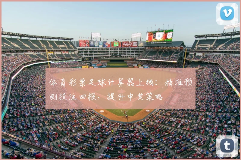 体育彩票足球计算器上线:精准预测投注回报,提升中奖策略