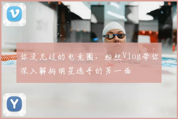 你没见过的电竞圈,粉丝Vlog带你深入解构明星选手的另一面