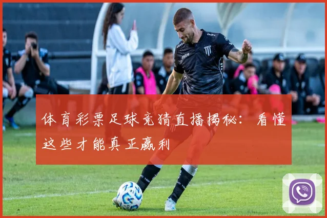 体育彩票足球竞猜直播揭秘:看懂这些才能真正赢利