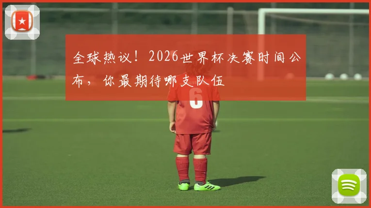 全球热议!2026世界杯决赛时间公布,你最期待哪支队伍