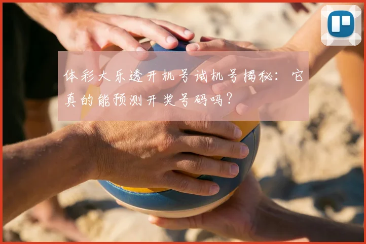 体彩大乐透开机号试机号揭秘:它真的能预测开奖号码吗?
