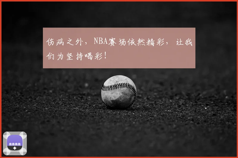 伤病之外,NBA赛场依然精彩,让我们为坚持喝彩!